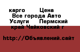 карго 977 › Цена ­ 15 - Все города Авто » Услуги   . Пермский край,Чайковский г.